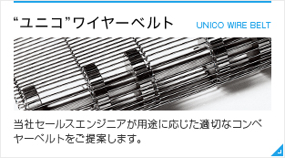 “ユニコ”ワイヤーベルト 当社セールスエンジニアが用途に応じた適切なコンベヤーベルトをご提案します。