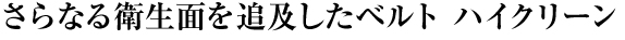 さらなる衛生面を追及したベルト ハイクリーン
