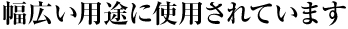 幅広い用途に使用されています